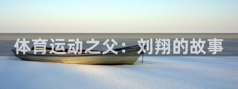 皇冠277体育：体育运动之父：刘翔的故事