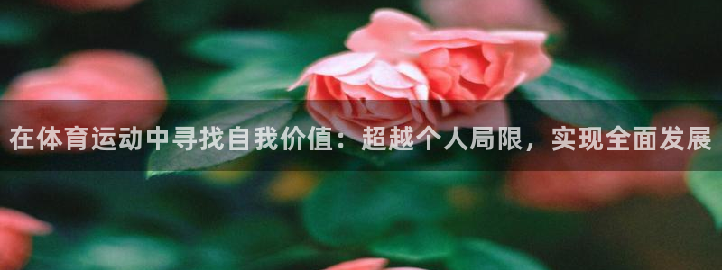 77体育app下载官网：在体育运动中寻找自我价值：超越个人局限，实现全面发展