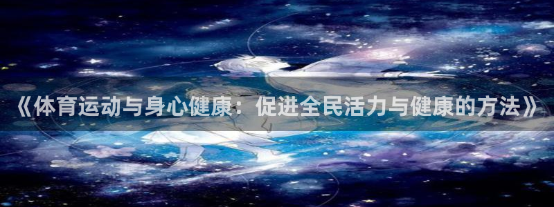77体育官网：《体育运动与身心健康：促进全民活力与健康的方法》