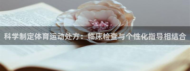 皇冠277体育：科学制定体育运动处方：临床检查与个性化指导相结合