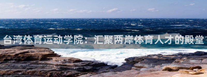 77体育官网：台湾体育运动学院：汇聚两岸体育人才的殿堂